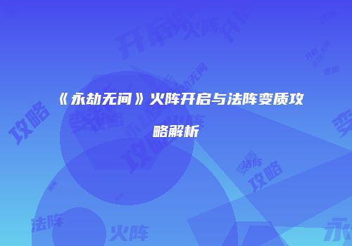 《永劫无间》火阵开启与法阵变质攻略解析