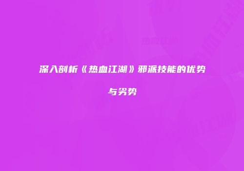 深入剖析《热血江湖》邪派技能的优势与劣势