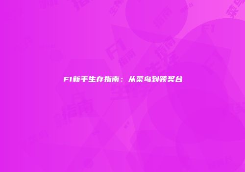 F1新手生存指南：从菜鸟到领奖台
