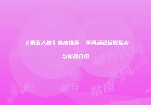 《第五人格》紫皮推荐：不同角色搭配指南与新品介绍