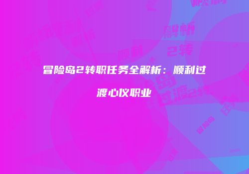 冒险岛2转职任务全解析：顺利过渡心仪职业