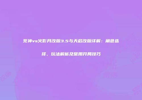 死神vs火影月改版3.5与天启改版详解：角色选择、玩法解析及常用开局技巧