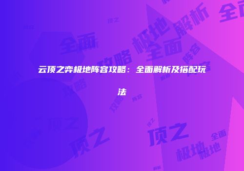 云顶之弈极地阵容攻略：全面解析及搭配玩法