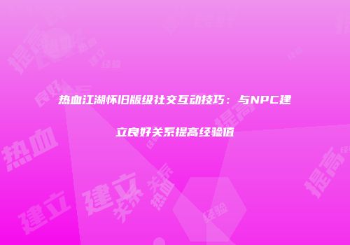 热血江湖怀旧版级社交互动技巧:与NPC建立良好关系提高经验值