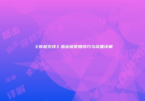 《穿越火线》狙击镜使用技巧与设置详解
