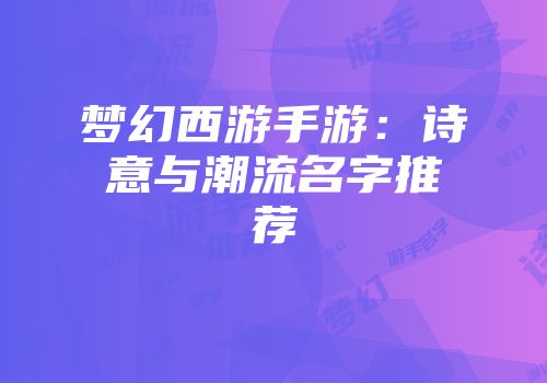 梦幻西游手游：诗意与潮流名字推荐