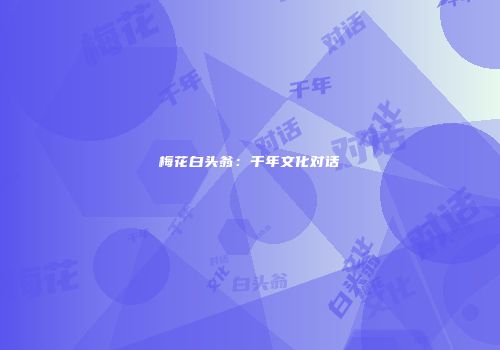 梅花白头翁：千年文化对话