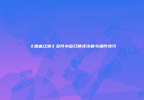 《热血江湖》多开小窗口模式详解与操作技巧