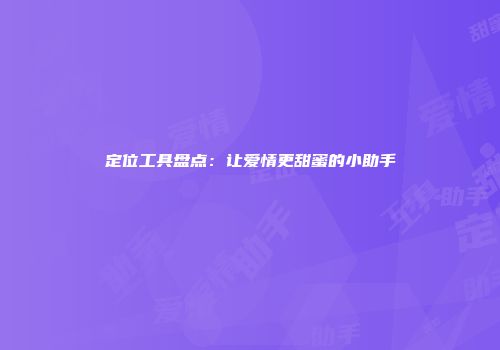 定位工具盘点：让爱情更甜蜜的小助手