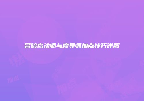 冒险岛法师与魔导师加点技巧详解