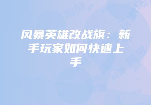 风暴英雄改战旗:新手玩家如何快速上手