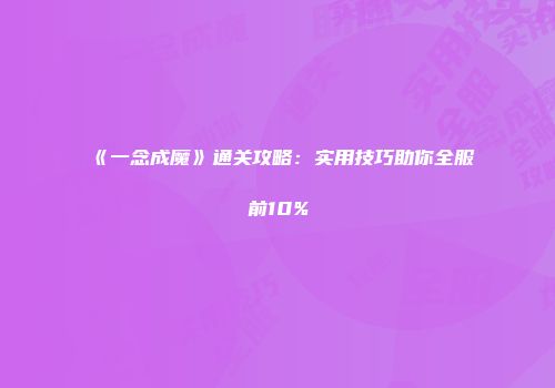 《一念成魔》通关攻略：实用技巧助你全服前10%