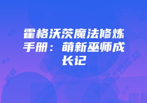 霍格沃茨魔法修炼手册：萌新巫师成长记