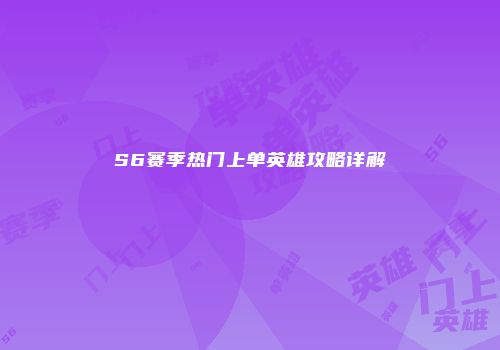 S6赛季热门上单英雄攻略详解