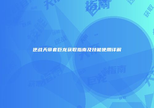 逆战天帝套巨龙获取指南及技能使用详解