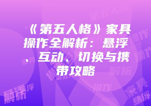 《第五人格》家具操作全解析：悬浮、互动、切换与携带攻略