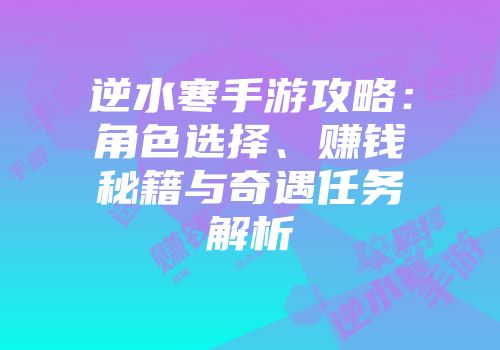 逆水寒手游攻略：角色选择、赚钱秘籍与奇遇任务解析