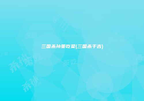 三国杀孙策吃菜(三国杀于吉)