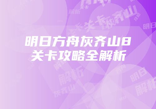 明日方舟灰齐山8关卡攻略全解析