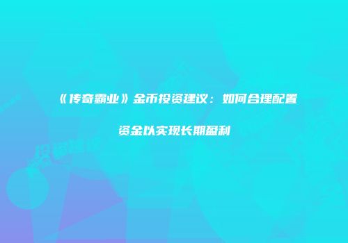 《传奇霸业》金币投资建议:如何合理配置资金以实现长期盈利