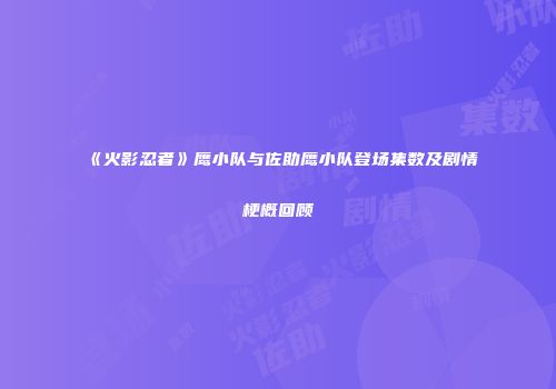 《火影忍者》鹰小队与佐助鹰小队登场集数及剧情梗概回顾
