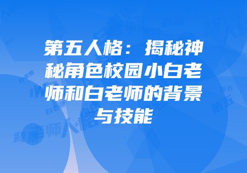 第五人格：揭秘神秘角色校园小白老师和白老师的背景与技能