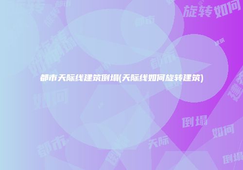 都市天际线建筑倒塌(天际线如何旋转建筑)