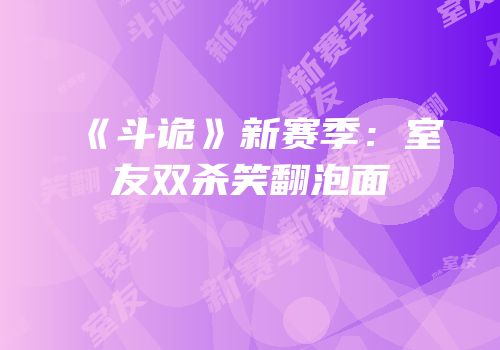 《斗诡》新赛季：室友双杀笑翻泡面