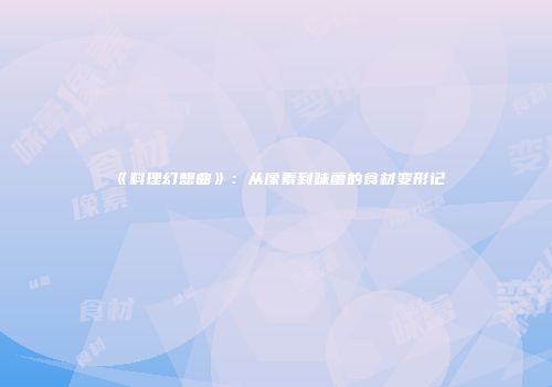 《料理幻想曲》：从像素到味蕾的食材变形记