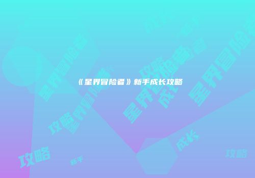 《星界冒险者》新手成长攻略