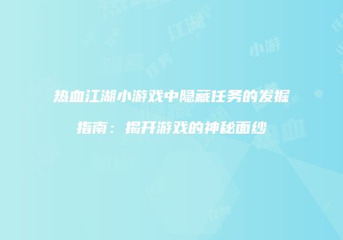 热血江湖小游戏中隐藏任务的发掘指南：揭开游戏的神秘面纱
