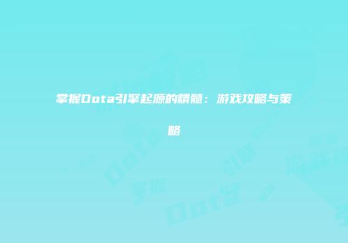 掌握Dota引擎起源的精髓：游戏攻略与策略