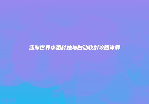 迷你世界水稻种植与自动收割攻略详解