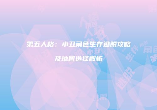 第五人格：小丑角色生存逃脱攻略及地图选择解析
