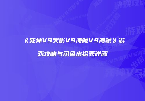《死神VS火影VS海贼VS海贼》游戏攻略与角色出招表详解