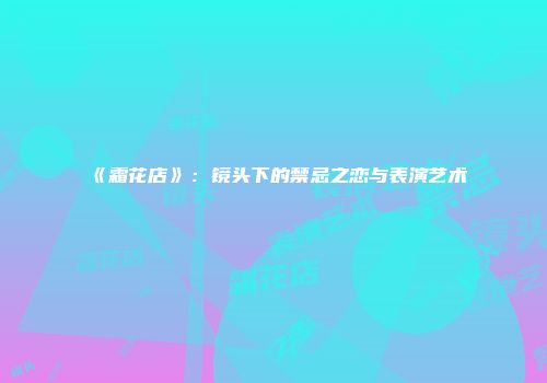 《霜花店》：镜头下的禁忌之恋与表演艺术