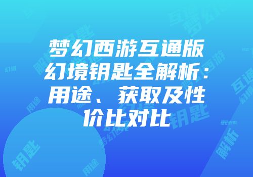 梦幻西游互通版幻境钥匙全解析：用途、获取及性价比对比