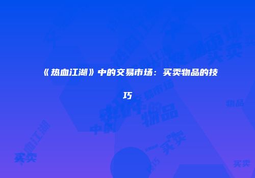 《热血江湖》中的交易市场：买卖物品的技巧