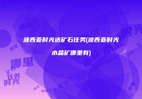 波西亚时光送矿石任务(波西亚时光水晶矿哪里有)