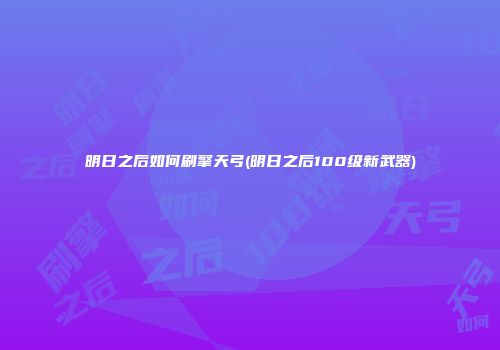 明日之后如何刷擎天弓(明日之后100级新武器)