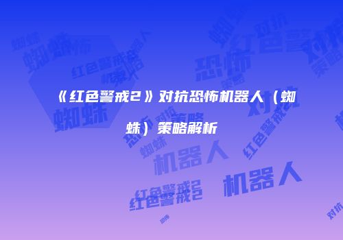 《红色警戒2》对抗恐怖机器人（蜘蛛）策略解析