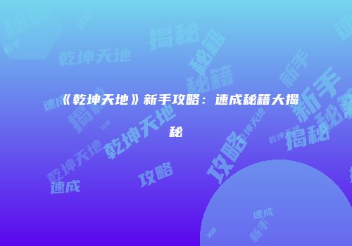《乾坤天地》新手攻略：速成秘籍大揭秘