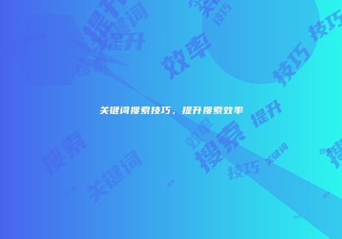 关键词搜索技巧，提升搜索效率