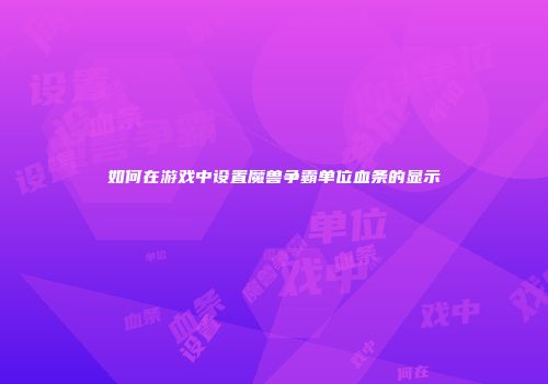如何在游戏中设置魔兽争霸单位血条的显示