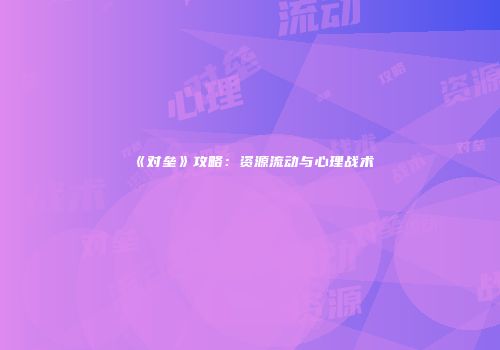 《对垒》攻略：资源流动与心理战术