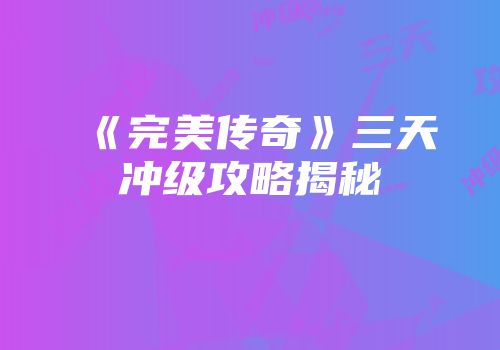 《完美传奇》三天冲级攻略揭秘