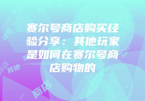 赛尔号商店购买经验分享：其他玩家是如何在赛尔号商店购物的