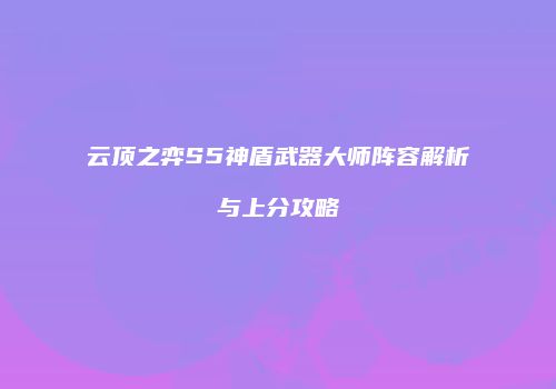 云顶之弈S5神盾武器大师阵容解析与上分攻略
