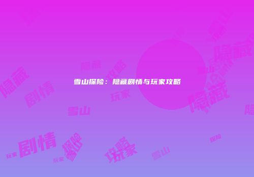 雪山探险：隐藏剧情与玩家攻略