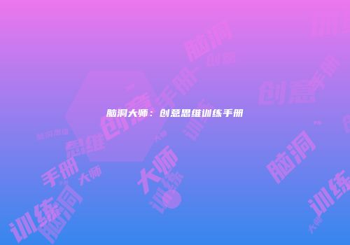 脑洞大师：创意思维训练手册